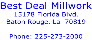 Best Deal Millwork 15178 Florida Blvd. Baton Rouge, La  70819  Phone: 225-273-2000